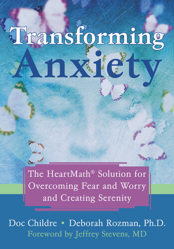 Transforming Anxiety The Heartmath Solution For Overcoming Fear And Worry And Creating Serenity Doc Childre