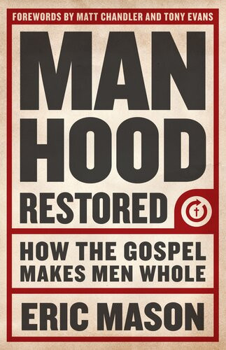 Manhood Restored How The Gospel Makes Men Whol Eric Mason