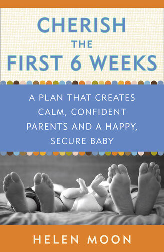 Cherish The First Six Weeks A Plan That Creates Calm Confident Parents And A Happy Secure Baby Helen Moon