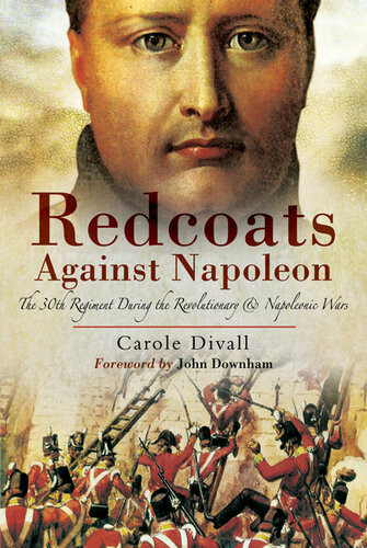 Redcoats Against Napoleon The 30th Regiment During The Revolutionary And Napoleonic Wars Carole Divall
