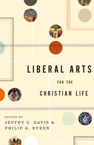 Liberal Arts For The Christian Life 1st Jeffry C Davis Philip Graham Ryken