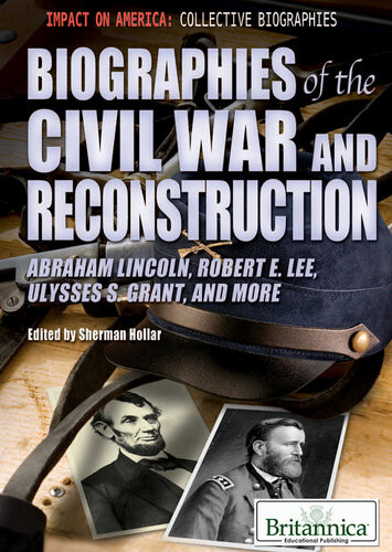 Biographies Of The Civil War And Reconstruction Abraham Lincoln Robert E Lee Ulysses S Grant And More Britannica Educational Publishing