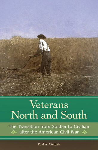Veterans North And South The Transition From Soldier To Civilian After The American Civil War Paul A Cimbala