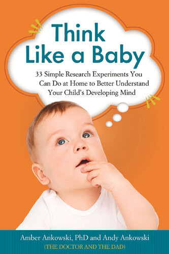 Think Like A Baby 33 Simple Research Experiments You Can Do At Home To Better Understand Your Childs Developing Mind Amber Ankowski
