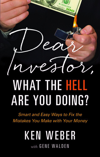 Dear Investor What The Hell Are You Doing Smart And Easy Ways To Fix The Mistakes You Make With Your Money Ken Weber