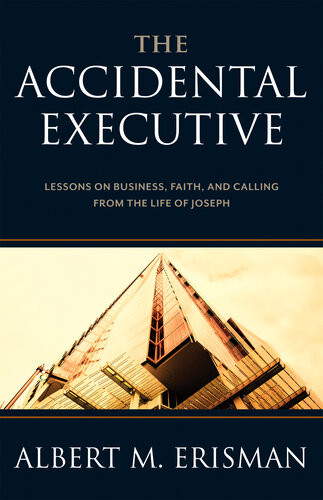 The Accidental Executive Lessons On Business Faith And Calling From The Life Of Joseph Albert M Erisman