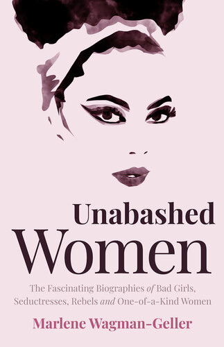 Unabashed Women The Fascinating Biographies Of Bad Girls Seductresses Rebels And Oneofakind Women Marlene Wagmangeller