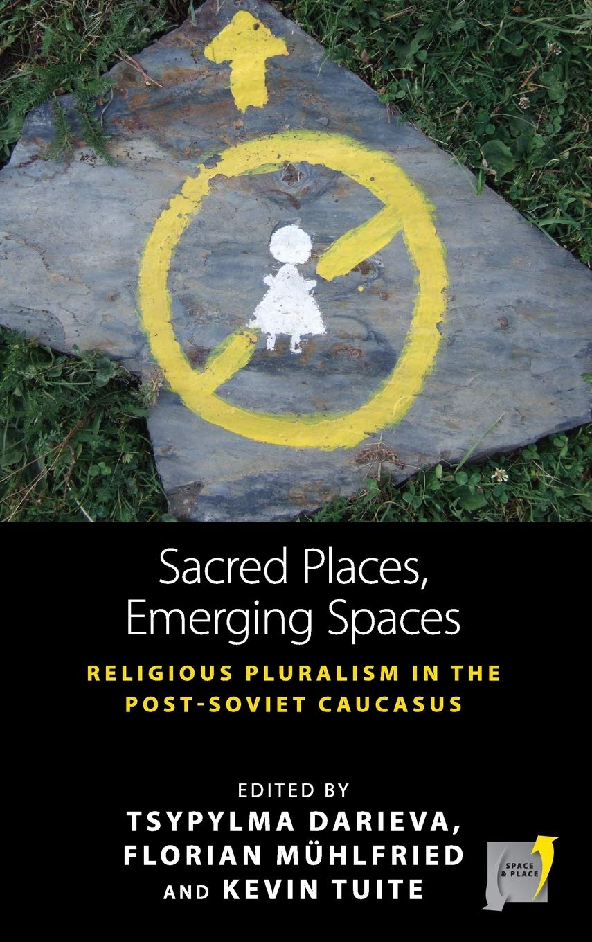 Sacred Places Emerging Spaces Religious Pluralism In The Postsoviet Caucasus Space And Place 17 1st Edition Tsypylma Darieva Editor