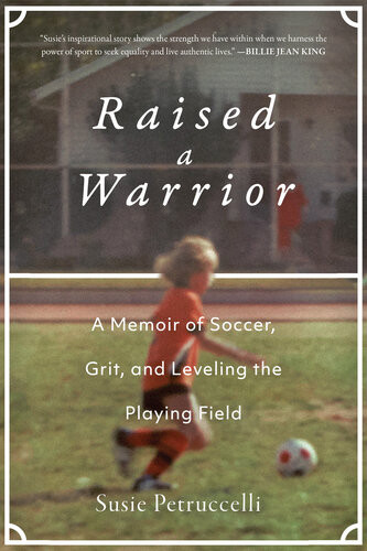 Raised A Warrior A Memoir Of Soccer Grit And Leveling The Playing Field Susie Petruccelli