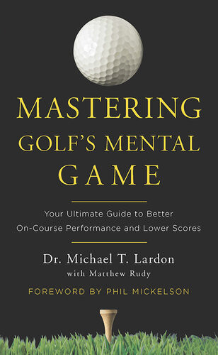 Mastering Golfs Mental Game Your Ultimate Guide To Better Oncourse Performance And Lower Scores Michael Lardon