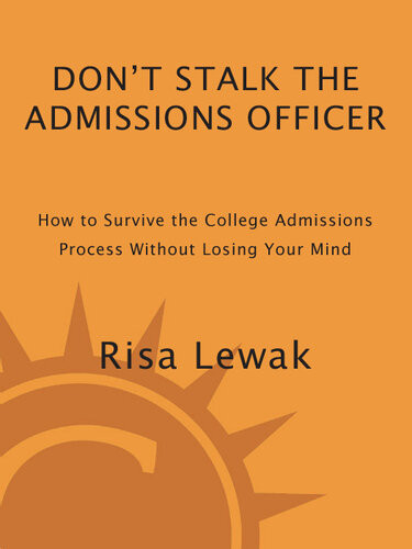 Dont Stalk The Admissions Officer How To Survive The College Admissions Process Without Losing Your Mind Risa Lewak