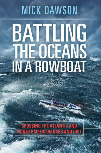 Battling The Oceans In A Rowboat Crossing The Atlantic And North Pacific On Oars And Grit Mick Dawson