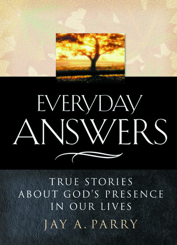 Everyday Answers True Stories About Gods Presence In Our Lives Jay A Parry