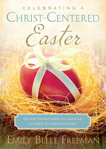 A Christcentered Easter Seven Traditions To Lead Us Closer To Jesus Christ Emily Belle Freeman