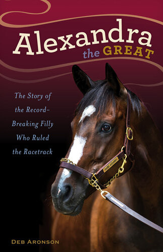 Alexandra The Great The Story Of The Recordbreaking Filly Who Ruled The Racetrack Deb Aronson
