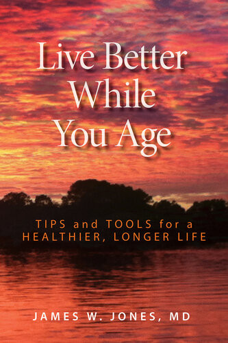 Live Better While You Age Tips And Tools For A Healthier Longer Life James W Jones Md