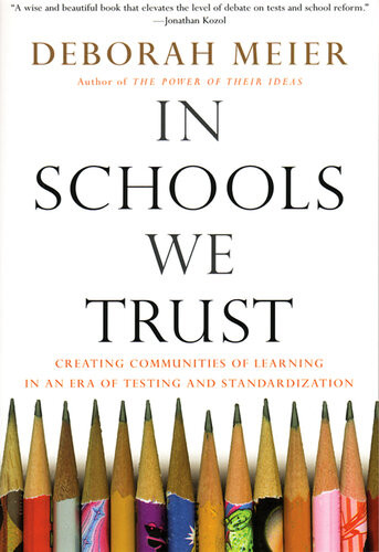 In Schools We Trust Creating Communities Of Learning In An Era Of Testing And Standardization Deborah Meier
