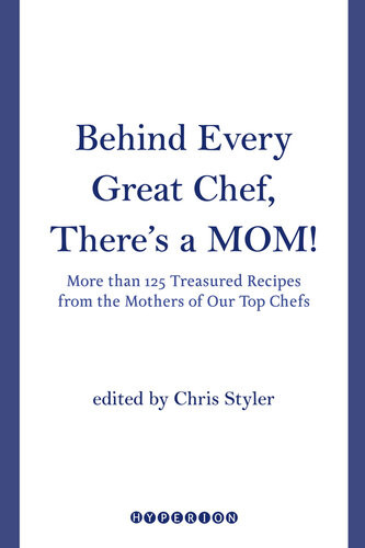 Behind Every Great Chef Theres A Mom More Than 125 Treasured Recipes From The Mothers Of Our Top Chefs Christopher Styler