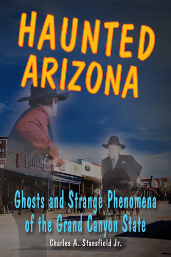 Haunted Arizona Ghosts And Strange Phenomena Of The Grand Canyon State Charles A Stansfield Jr