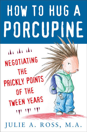 How To Hug A Porcupine Negotiating The Prickly Points Of The Tween Years Julie A Ross