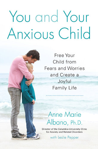 You And Your Anxious Child Free Your Child From Fears And Worries And Create A Joyful Family Life Anne Marie Albano