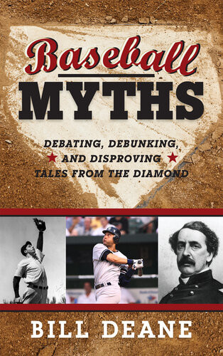 Baseball Myths Debating Debunking And Disproving Tales From The Diamond Bill Deane