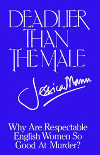 Deadlier Than The Male An Investigation Into Feminine Crime Writing Jessica Mann