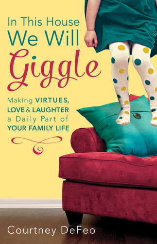 In This House We Will Giggle Making Virtues Love And Laughter A Daily Part Of Your Family Life Courtney Defeo