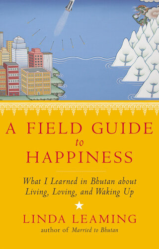 A Field Guide To Happiness What I Learned In Bhutan About Living Loving And Waking Up Linda Leaming