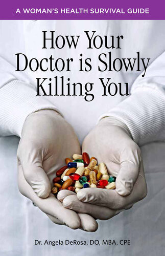 How Your Doctor Is Slowly Killing You A Womans Health Survival Guide Angela Derosa