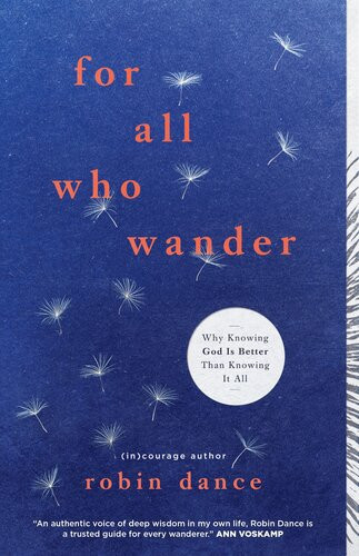 For All Who Wander Why Knowing God Is Better Than Knowing It All Robin Dance