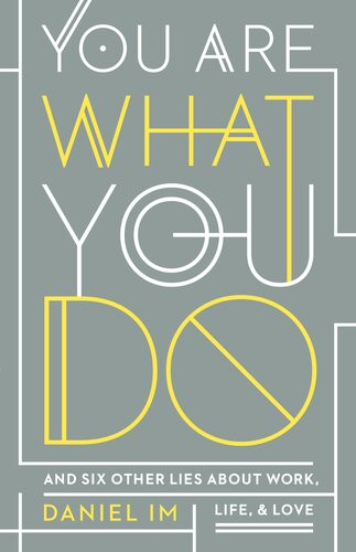 You Are What You Do And Six Other Lies About Work Life And Love Daniel Im
