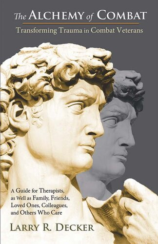The Alchemy Of Combat Transforming Trauma In Combat Veterans Larry R Decker