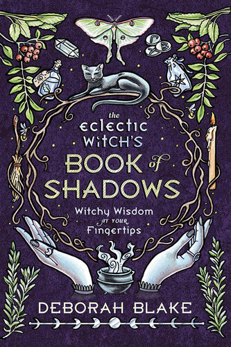 The Eclectic Witchs Book Of Shadows Witchy Wisdom At Your Fingertips Deborah Blake
