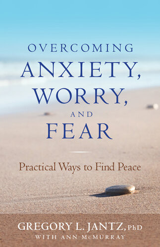 Overcoming Anxiety Worry And Fear Practical Ways To Find Peace Gregory L Phd Jantz