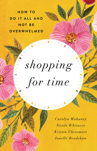 Shopping For Time How To Do It All And Not Be Overwhelmed Carolyn Mahaney
