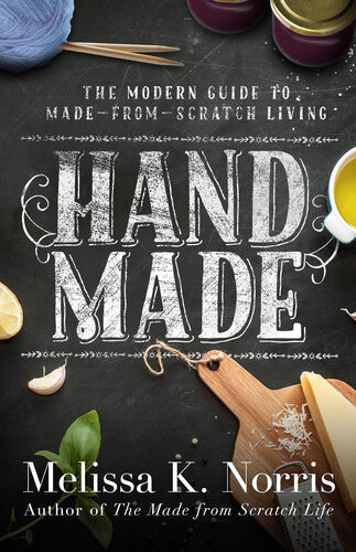 Hand Made The Modern Womans Guide To Madefromscratch Living Melissa K Norris