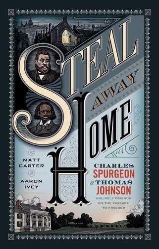 Steal Away Home Charles Spurgeon And Thomas Johnson Unlikely Friends On The Passage To Freedom Matt Carter