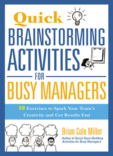 Quick Brainstorming Activities For Busy Managers 50 Exercises To Spark Your Teams Creativity And Get Results Fast Brian Miller