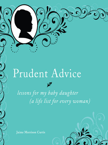 Prudent Advice Lessons For My Baby Daughter A Life List For Every Woman Jaime Morrison Curtis