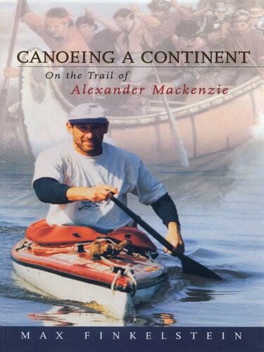 Canoeing A Continent On The Trail Of Alexander Mackenzie Max Finkelstein