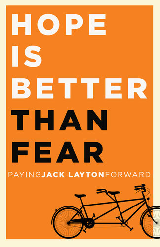Hope Is Better Than Fear Paying Jack Layton Forward Random House