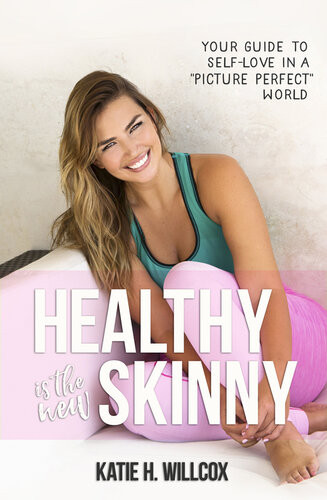 Healthy Is The New Skinny Your Guide To Selflove In A Picture Perfect World Katie H Willcox