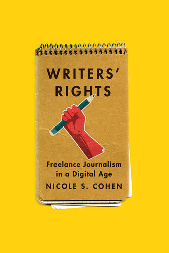 Writers Rights Freelance Journalism In A Digital Age Nicole S Cohen