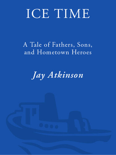 Ice Time A Tale Of Fathers Sons And Hometown Heroes Jay Atkinson