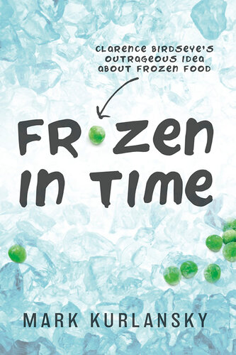 Frozen In Time Adapted For Young Readers Clarence Birdseyes Outrageous Idea About Frozen Food Mark Kurlansky