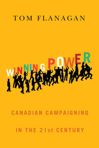 Winning Power Canadian Campaigning In The Twentyfirst Century Tom Flanagan