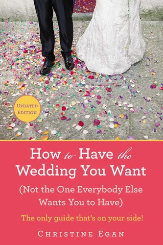 How To Have The Wedding You Want Not The One Everybody Else Wants You To Have Christine Egan