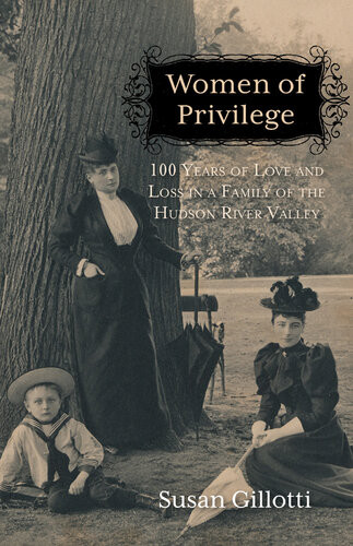 Women Of Privilege 100 Years Of Love Loss In A Family Of The Hudson River Valley Susan Gillotti