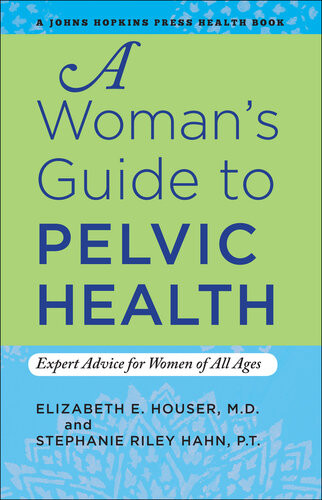 A Womans Guide To Pelvic Health Expert Advice For Women Of All Ages Elizabeth E Houser
